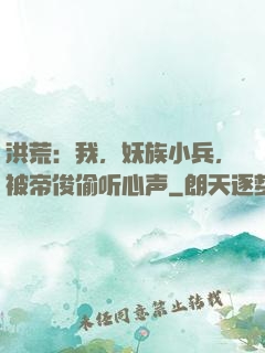 洪荒：我，妖族小兵，被帝俊偷听心声