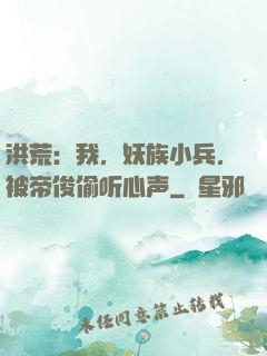 洪荒：我，妖族小兵，被帝俊偷听心声