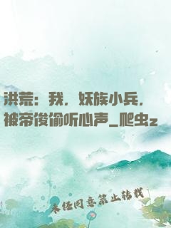 洪荒：我，妖族小兵，被帝俊偷听心声