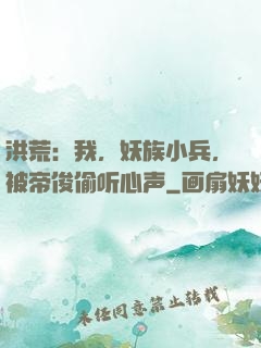 洪荒：我，妖族小兵，被帝俊偷听心声