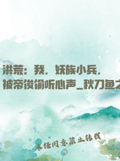 洪荒：我，妖族小兵，被帝俊偷听心声