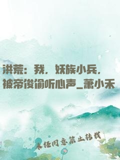 洪荒：我，妖族小兵，被帝俊偷听心声