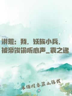 洪荒：我，妖族小兵，被帝俊偷听心声