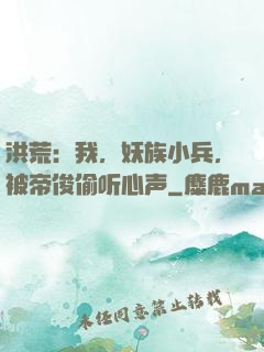 洪荒：我，妖族小兵，被帝俊偷听心声