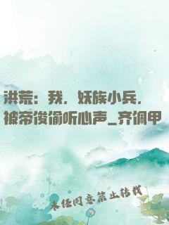 洪荒：我，妖族小兵，被帝俊偷听心声