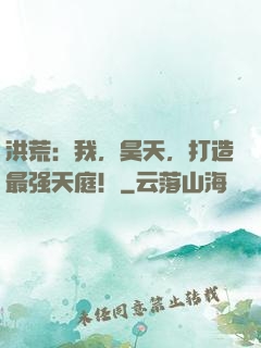 洪荒：我，昊天，打造最强天庭！
