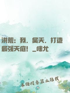 洪荒：我，昊天，打造最强天庭！