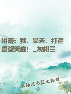 洪荒：我，昊天，打造最强天庭！