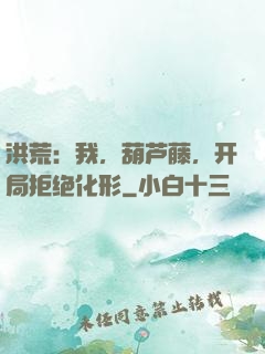 洪荒：我，葫芦藤，开局拒绝化形