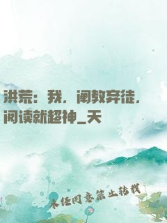 洪荒：我，阐教弃徒，阅读就超神