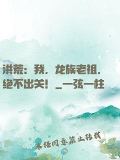 洪荒：我，龙族老祖，绝不出关！