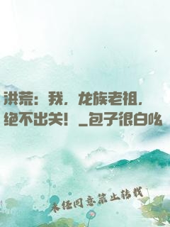 洪荒：我，龙族老祖，绝不出关！