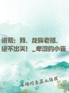 洪荒：我，龙族老祖，绝不出关！