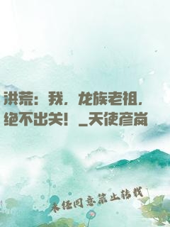 洪荒：我，龙族老祖，绝不出关！