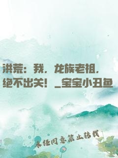 洪荒：我，龙族老祖，绝不出关！
