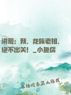 洪荒：我，龙族老祖，绝不出关！