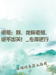 洪荒：我，龙族老祖，绝不出关！