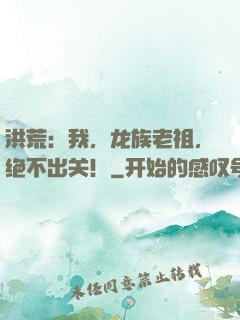 洪荒：我，龙族老祖，绝不出关！