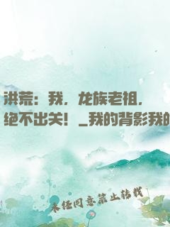 洪荒：我，龙族老祖，绝不出关！