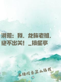 洪荒：我，龙族老祖，绝不出关！