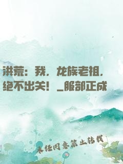 洪荒：我，龙族老祖，绝不出关！