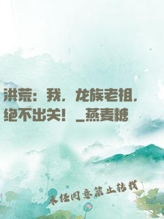 洪荒：我，龙族老祖，绝不出关！