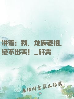 洪荒：我，龙族老祖，绝不出关！