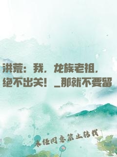 洪荒：我，龙族老祖，绝不出关！