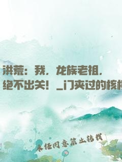 洪荒：我，龙族老祖，绝不出关！
