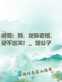 洪荒：我，龙族老祖，绝不出关！
