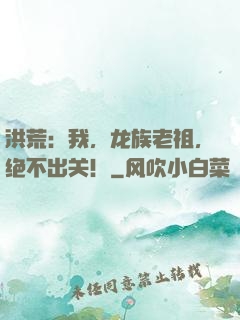 洪荒：我，龙族老祖，绝不出关！