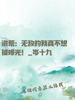 洪荒：无敌的我真不想被曝光！