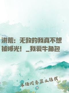 洪荒：无敌的我真不想被曝光！