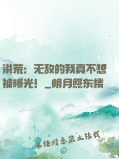 洪荒：无敌的我真不想被曝光！
