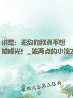 洪荒：无敌的我真不想被曝光！
