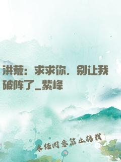 洪荒：求求你，别让我破阵了