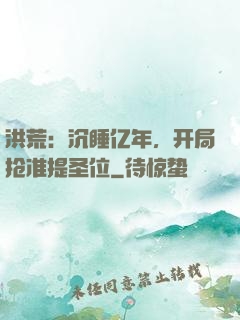 洪荒：沉睡亿年，开局抢准提圣位