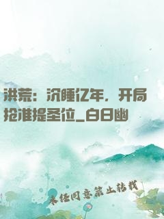 洪荒：沉睡亿年，开局抢准提圣位