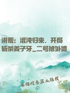 洪荒：混沌归来，开局斩杀姜子牙
