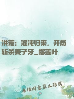 洪荒：混沌归来，开局斩杀姜子牙