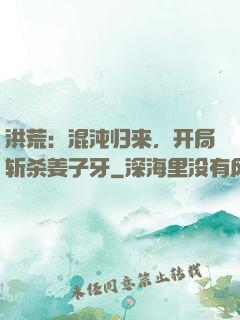 洪荒：混沌归来，开局斩杀姜子牙
