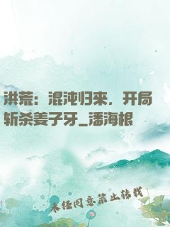 洪荒：混沌归来，开局斩杀姜子牙