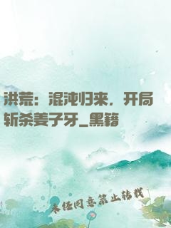 洪荒：混沌归来，开局斩杀姜子牙