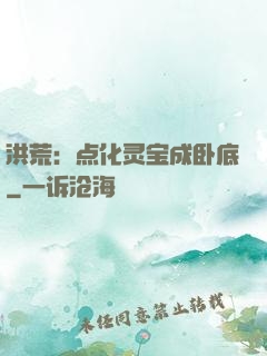 洪荒：点化灵宝成卧底