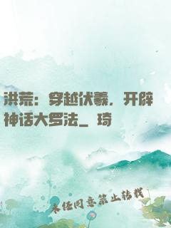 洪荒：穿越伏羲，开辟神话大罗法