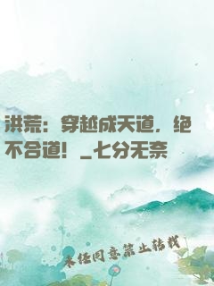 洪荒：穿越成天道，绝不合道！