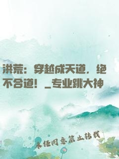 洪荒：穿越成天道，绝不合道！