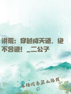 洪荒：穿越成天道，绝不合道！