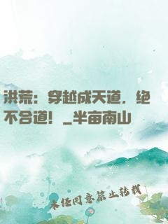 洪荒：穿越成天道，绝不合道！