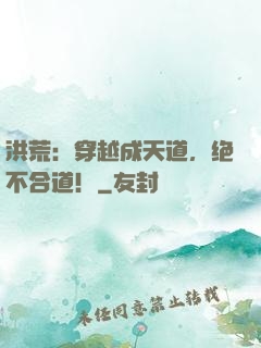 洪荒：穿越成天道，绝不合道！